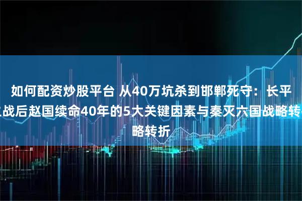 如何配资炒股平台 从40万坑杀到邯郸死守：长平之战后赵国续命40年的5大关键因素与秦灭六国战略转折