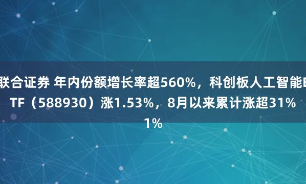联合证券 年内份额增长率超560%，科创板人工智能ETF（588930）涨1.53%，8月以来累计涨超31%