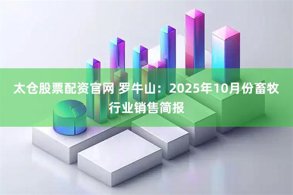 太仓股票配资官网 罗牛山：2025年10月份畜牧行业销售简报