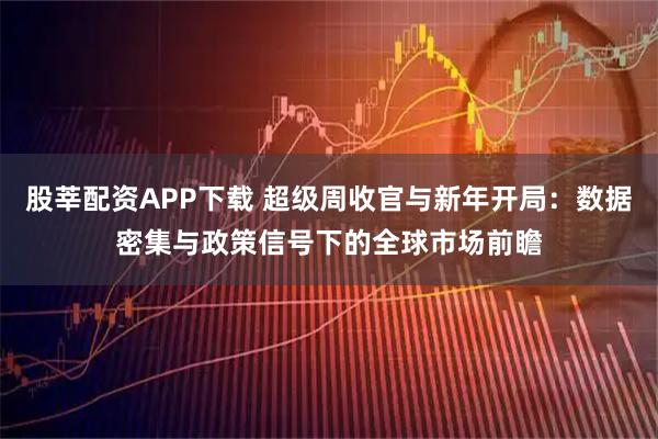 股莘配资APP下载 超级周收官与新年开局：数据密集与政策信号下的全球市场前瞻