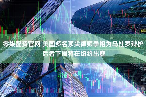 零柒配资官网 美国多名顶尖律师争相为马杜罗辩护 后者下周将在纽约出庭