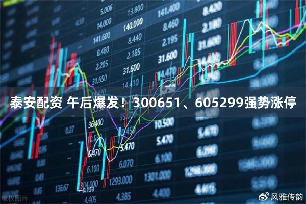泰安配资 午后爆发！300651、605299强势涨停