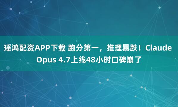瑶鸿配资APP下载 跑分第一，推理暴跌！Claude Opus 4.7上线48小时口碑崩了