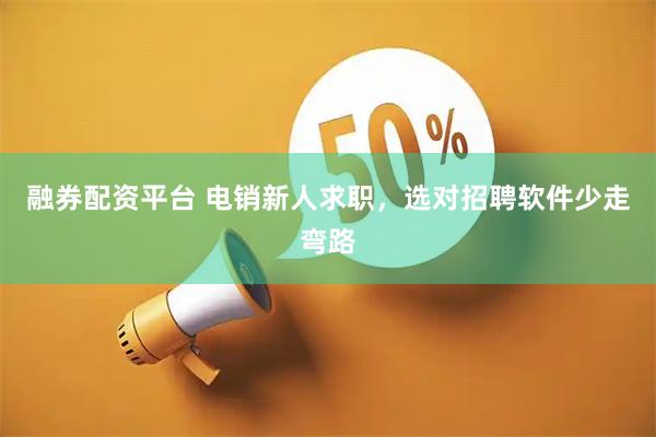 融券配资平台 电销新人求职，选对招聘软件少走弯路
