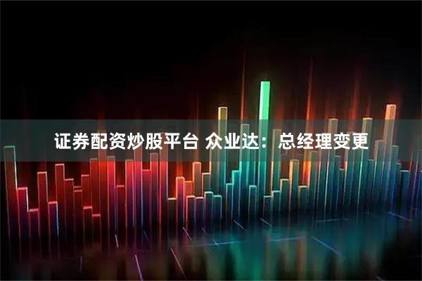 证券配资炒股平台 众业达：总经理变更