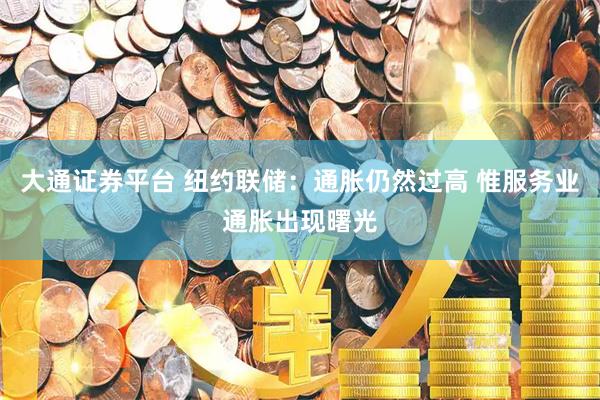 大通证券平台 纽约联储：通胀仍然过高 惟服务业通胀出现曙光
