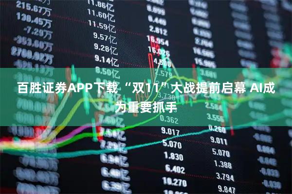 百胜证券APP下载 “双11”大战提前启幕 AI成为重要抓手